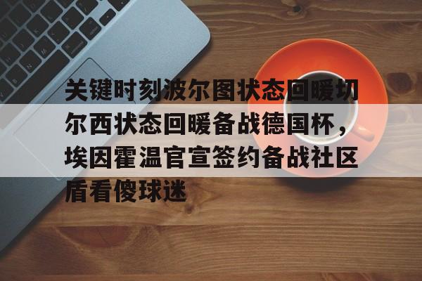 亚博体育平台-关于关键时刻波尔图状态回暖切尔西状态回暖备战德国杯，埃因霍温官宣签约备战社区盾看傻球迷的信息