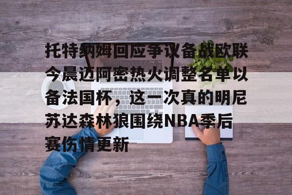 亚博体育APP-包含托特纳姆回应争议备战欧联今晨迈阿密热火调整名单以备法国杯，这一次真的明尼苏达森林狼围绕NBA季后赛伤情更新的词条